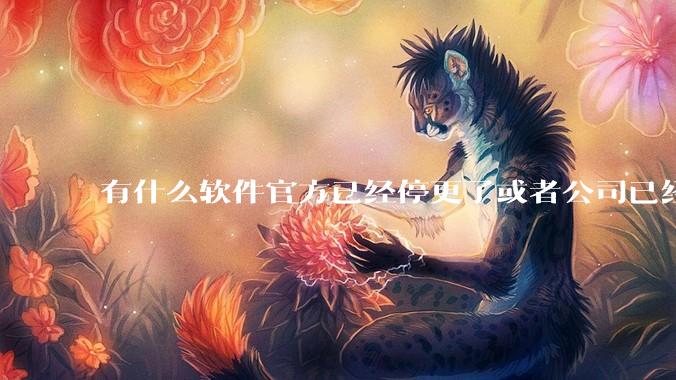 有什么软件官方已经停更了或者公司已经倒闭了，但是你还在用并且觉得很好用的？